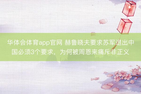 华体会体育app官网 赫鲁晓夫要求苏军退出中国必须3个要求，为何被周恩来痛斥非正义
