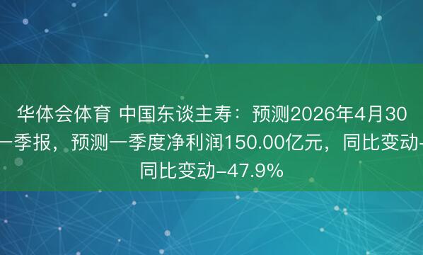 华体会体育 中国东谈主寿：预测2026年4月30日公布一季报，预测一季度净利润150.00亿元，同比变动-47.9%