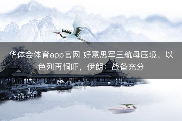 华体会体育app官网 好意思军三航母压境、以色列再恫吓，伊朗：战备充分