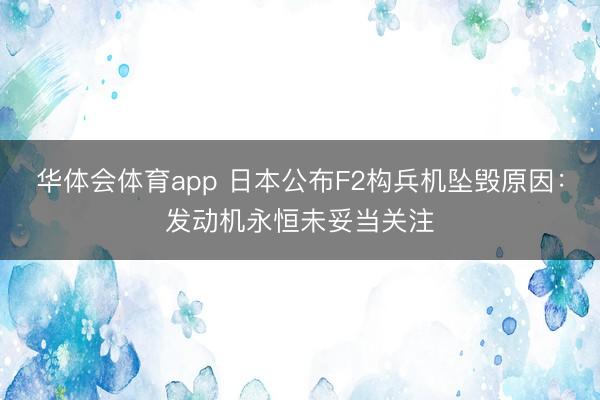 华体会体育app 日本公布F2构兵机坠毁原因：发动机永恒未妥当关注