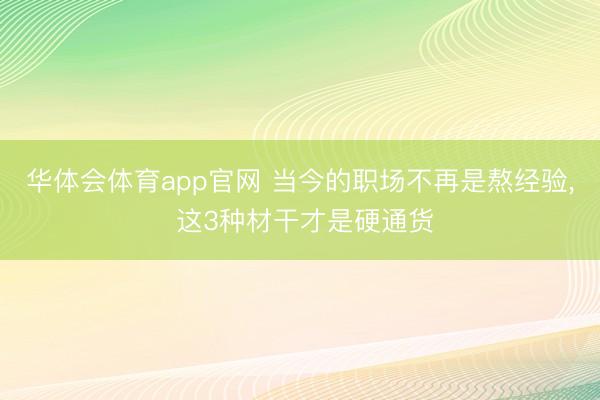 华体会体育app官网 当今的职场不再是熬经验, 这3种材干才是硬通货
