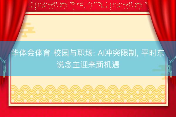 华体会体育 校园与职场: AI冲突限制, 平时东说念主迎来新机遇