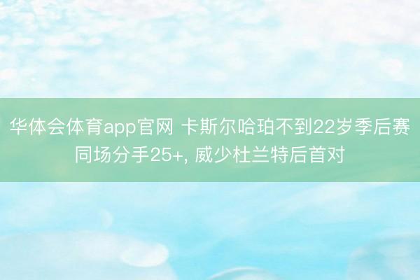 华体会体育app官网 卡斯尔哈珀不到22岁季后赛同场分手25+, 威少杜兰特后首对