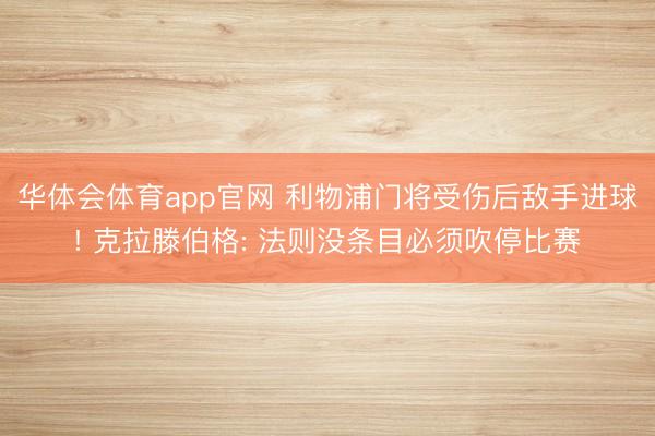华体会体育app官网 利物浦门将受伤后敌手进球! 克拉滕伯格: 法则没条目必须吹停比赛