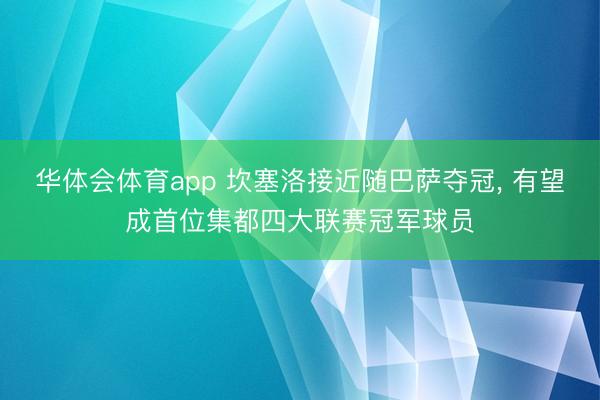 华体会体育app 坎塞洛接近随巴萨夺冠, 有望成首位集都四大联赛冠军球员
