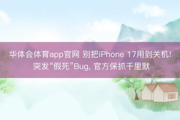 华体会体育app官网 别把iPhone 17用到关机! 突发“假死”Bug, 官方保抓千里默