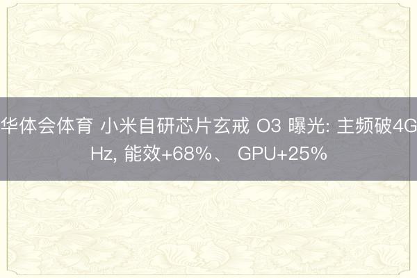 华体会体育 小米自研芯片玄戒 O3 曝光: 主频破4GHz, 能效+68%、 GPU+25%