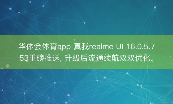 华体会体育app 真我realme UI 16.0.5.753重磅推送, 升级后流通续航双双优化。