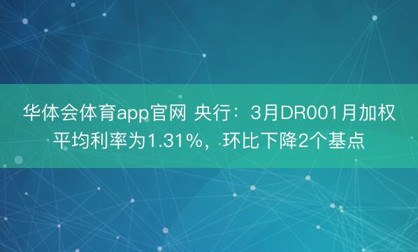华体会体育app官网 央行：3月DR001月加权平均利率为1.31%，环比下降2个基点