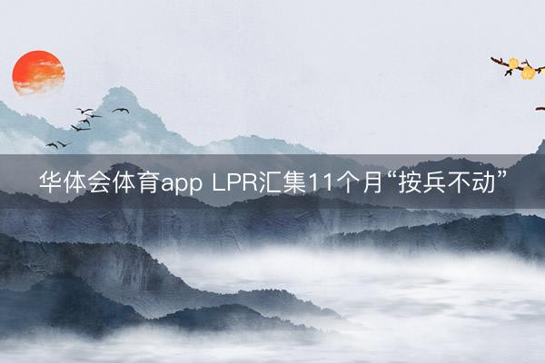 华体会体育app LPR汇集11个月“按兵不动”