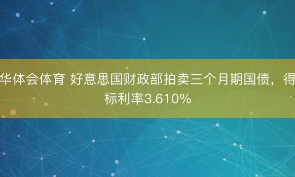 华体会体育 好意思国财政部拍卖三个月期国债，得标利率3.610%