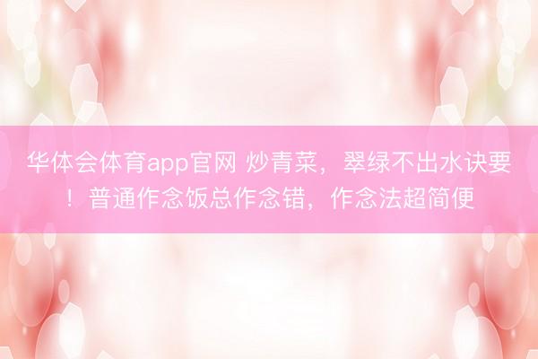 华体会体育app官网 炒青菜，翠绿不出水诀要！普通作念饭总作念错，作念法超简便
